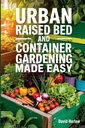 Jardinage urbain surélevé et en contenant rendu facile : un guide étape par étape de 7 jours pour démarrer biologiquement votre jardin de légumes, d'herbes et de fleurs coupées pour maximiser l'espace et augmenter la productivité