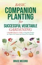 PLANIFICATION DE LA COMPAGNIE DE BASE POUR LA GARDE VÉGÉTALE SUCCESSFUL : Guide simplifié des débutants pour l'utilisation de partenaires végétaux pour la lutte antiparasitaire biologique et les légumes sans produits chimiques (Guides de base pour les jardins de Bruce)